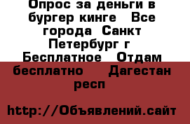 Опрос за деньги в бургер кинге - Все города, Санкт-Петербург г. Бесплатное » Отдам бесплатно   . Дагестан респ.